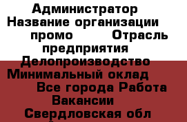 Администратор › Название организации ­ Best-промоgroup › Отрасль предприятия ­ Делопроизводство › Минимальный оклад ­ 29 000 - Все города Работа » Вакансии   . Свердловская обл.,Алапаевск г.